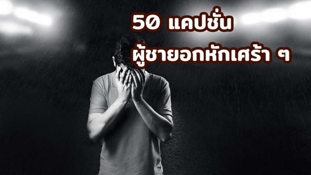 50 แคปชั่นผู้ชายอกหักเศร้า ๆ 2563